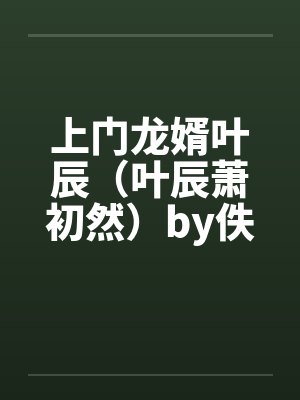 上门龙婿叶辰(叶辰萧初然)by佚名笔趣阁无弹窗