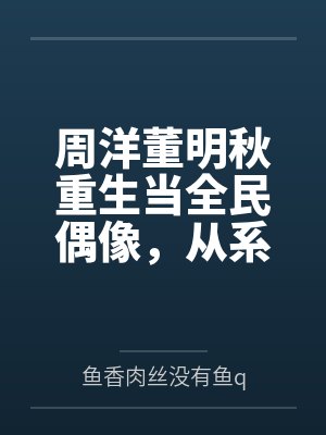 周洋董明秋重生当全民偶像,从系统开始