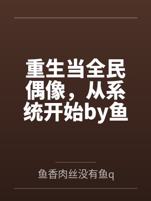 重生当全民偶像,从系统开始by鱼香肉丝没有鱼q
