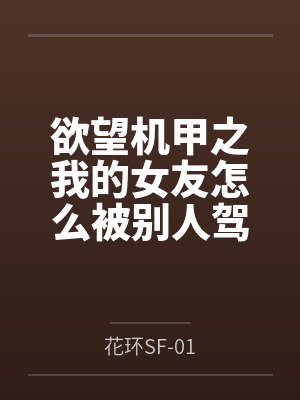 欲望机甲之我的女友怎么被别人驾驶了