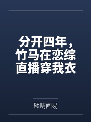 分开四年,竹马在恋综直播穿我衣