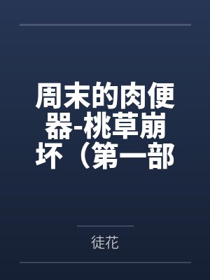 周末的肉便器-桃草崩坏(第一部)