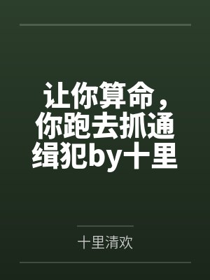 让你算命,你跑去抓通缉犯by十里清欢