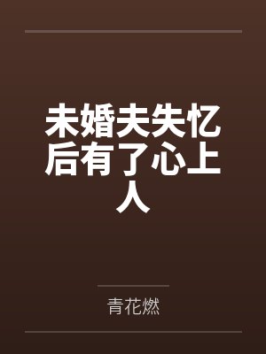 未婚夫失忆后有了心上人