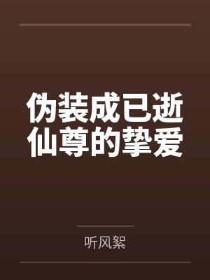 伪装成已逝仙尊的挚爱